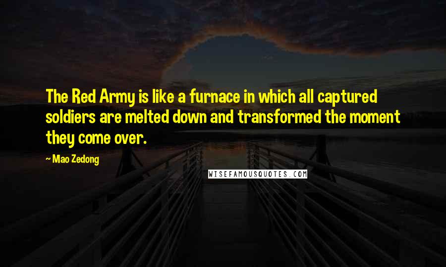 Mao Zedong Quotes: The Red Army is like a furnace in which all captured soldiers are melted down and transformed the moment they come over.