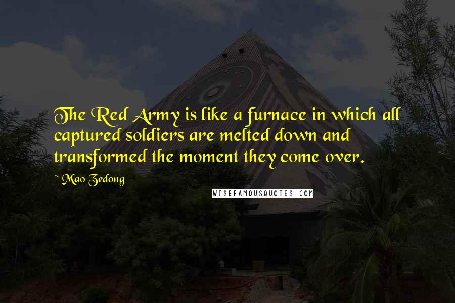 Mao Zedong Quotes: The Red Army is like a furnace in which all captured soldiers are melted down and transformed the moment they come over.