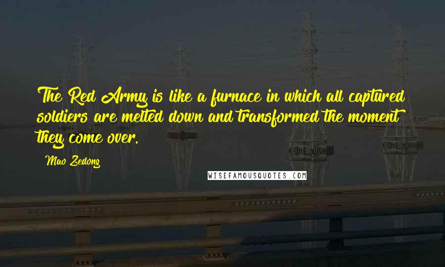 Mao Zedong Quotes: The Red Army is like a furnace in which all captured soldiers are melted down and transformed the moment they come over.