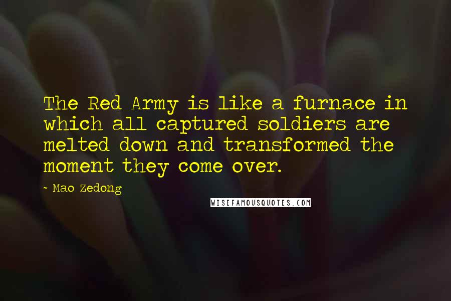 Mao Zedong Quotes: The Red Army is like a furnace in which all captured soldiers are melted down and transformed the moment they come over.