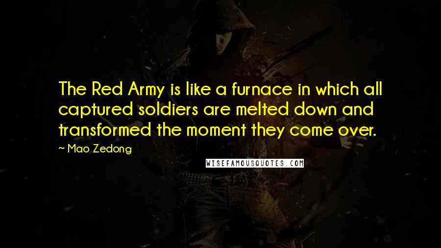 Mao Zedong Quotes: The Red Army is like a furnace in which all captured soldiers are melted down and transformed the moment they come over.