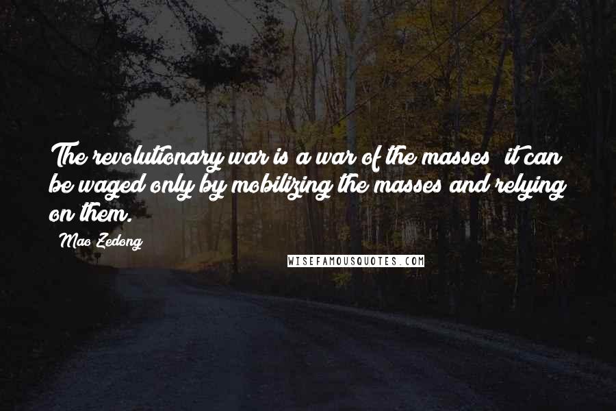 Mao Zedong Quotes: The revolutionary war is a war of the masses; it can be waged only by mobilizing the masses and relying on them.