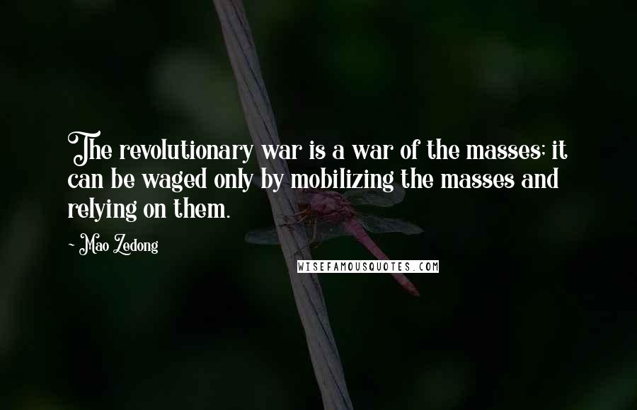 Mao Zedong Quotes: The revolutionary war is a war of the masses; it can be waged only by mobilizing the masses and relying on them.