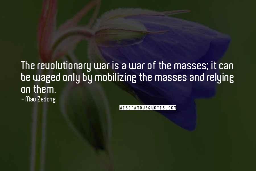 Mao Zedong Quotes: The revolutionary war is a war of the masses; it can be waged only by mobilizing the masses and relying on them.