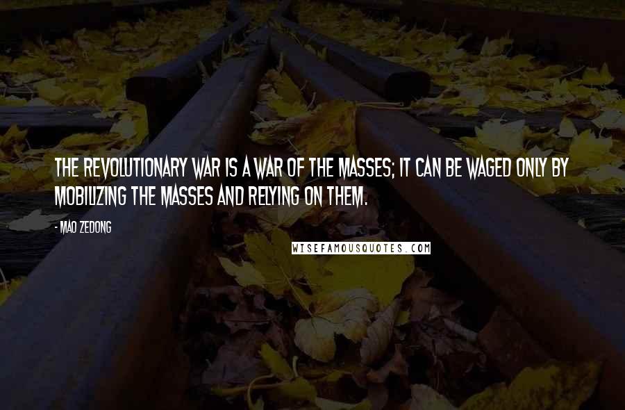 Mao Zedong Quotes: The revolutionary war is a war of the masses; it can be waged only by mobilizing the masses and relying on them.