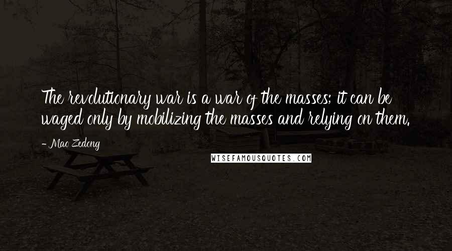 Mao Zedong Quotes: The revolutionary war is a war of the masses; it can be waged only by mobilizing the masses and relying on them.