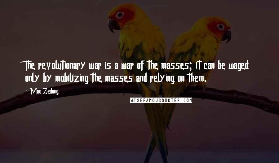 Mao Zedong Quotes: The revolutionary war is a war of the masses; it can be waged only by mobilizing the masses and relying on them.