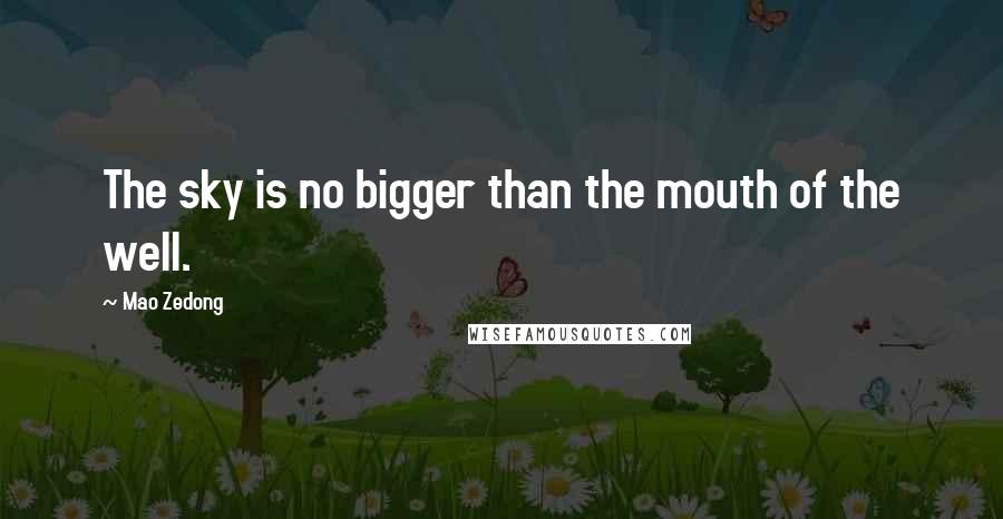 Mao Zedong Quotes: The sky is no bigger than the mouth of the well.