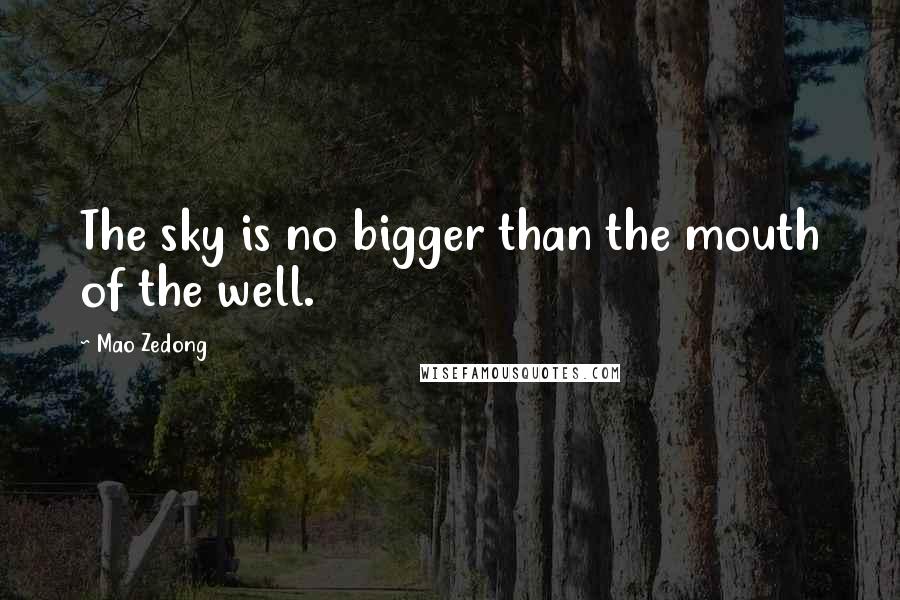 Mao Zedong Quotes: The sky is no bigger than the mouth of the well.