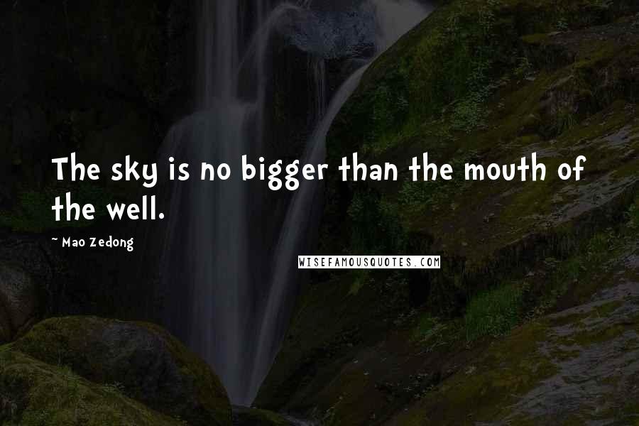 Mao Zedong Quotes: The sky is no bigger than the mouth of the well.