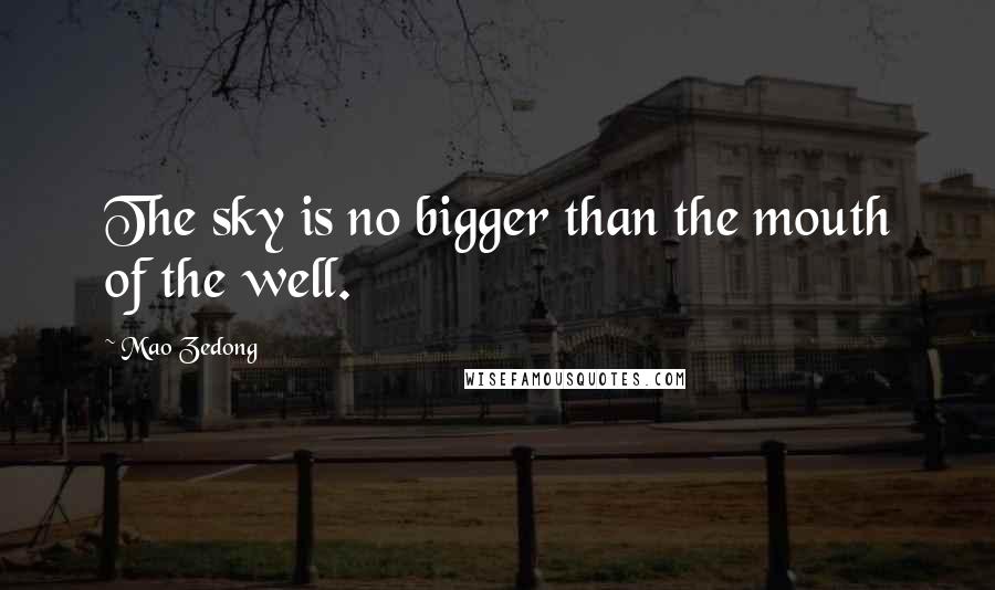 Mao Zedong Quotes: The sky is no bigger than the mouth of the well.