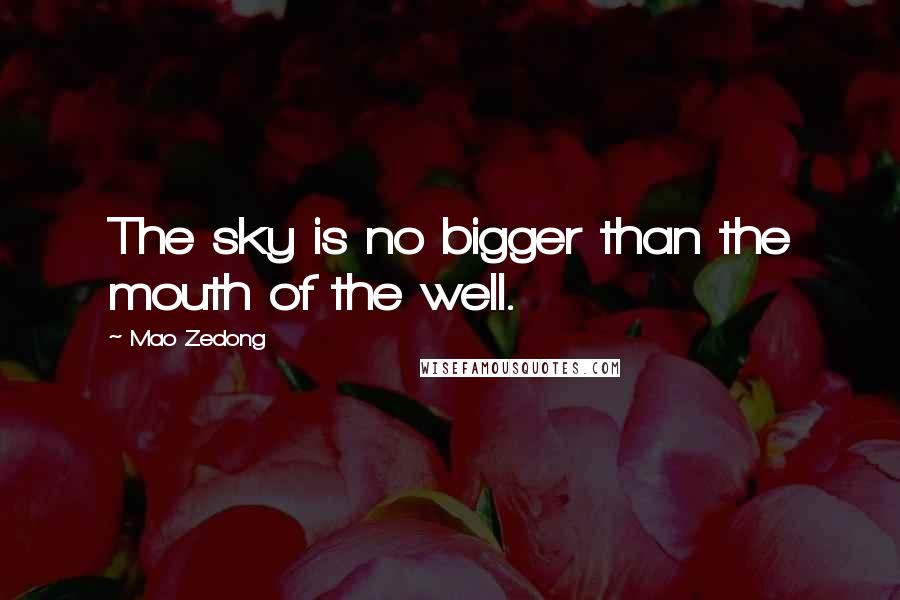 Mao Zedong Quotes: The sky is no bigger than the mouth of the well.