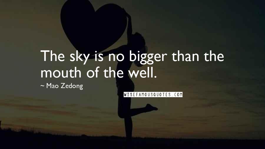 Mao Zedong Quotes: The sky is no bigger than the mouth of the well.