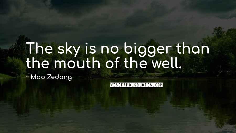 Mao Zedong Quotes: The sky is no bigger than the mouth of the well.