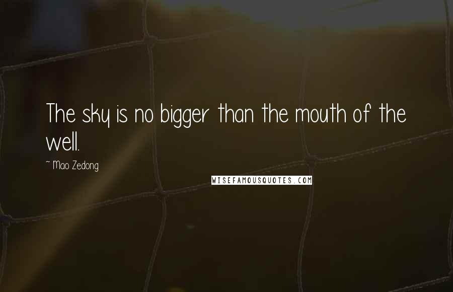 Mao Zedong Quotes: The sky is no bigger than the mouth of the well.