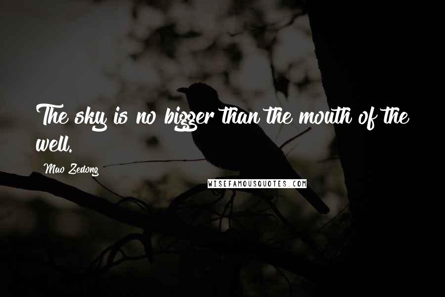 Mao Zedong Quotes: The sky is no bigger than the mouth of the well.