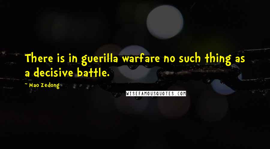 Mao Zedong Quotes: There is in guerilla warfare no such thing as a decisive battle.