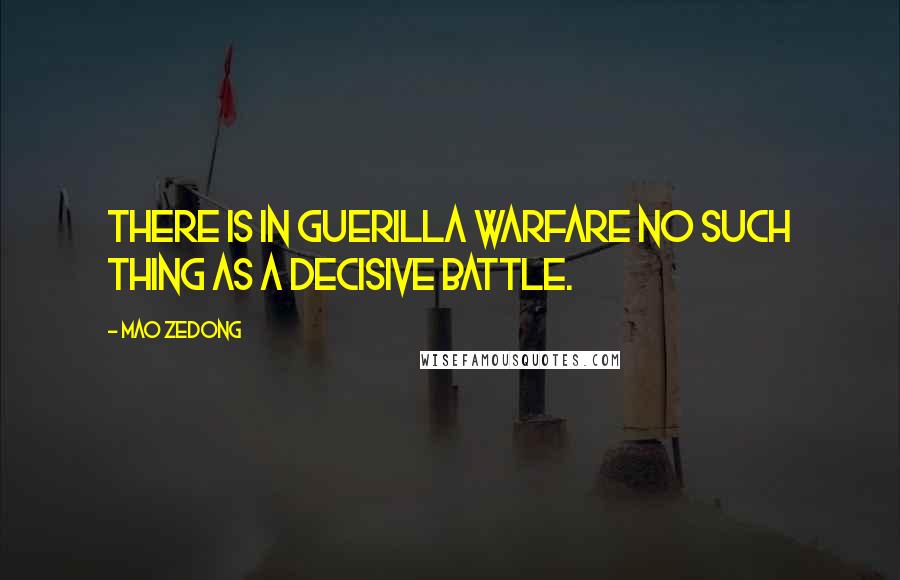 Mao Zedong Quotes: There is in guerilla warfare no such thing as a decisive battle.