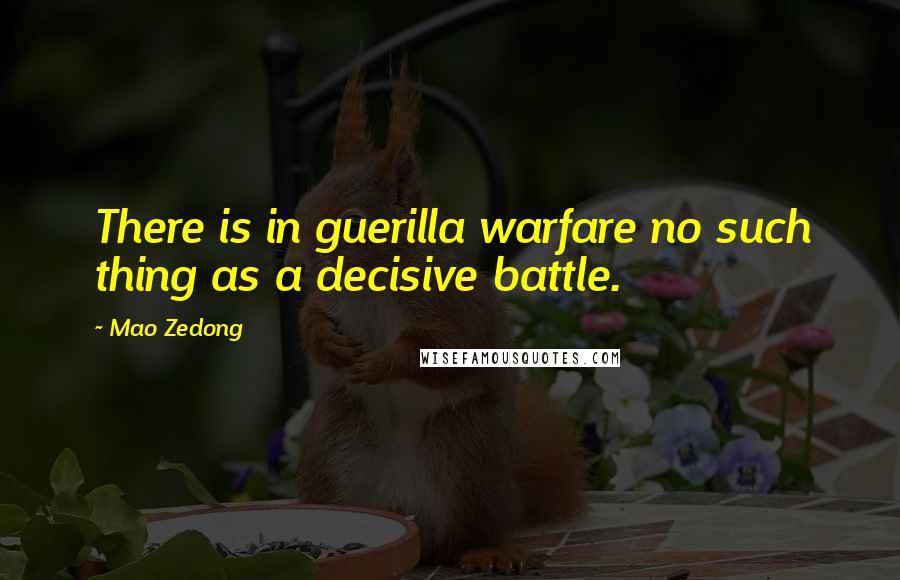 Mao Zedong Quotes: There is in guerilla warfare no such thing as a decisive battle.