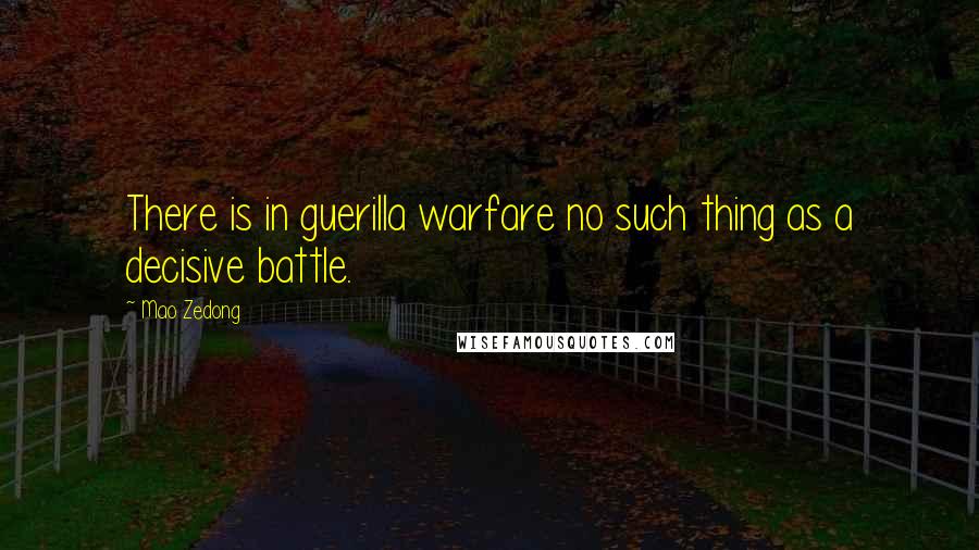 Mao Zedong Quotes: There is in guerilla warfare no such thing as a decisive battle.