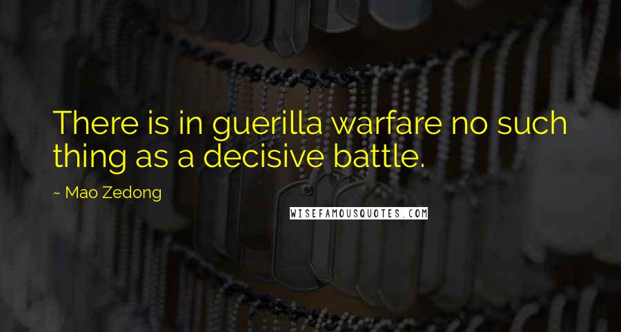 Mao Zedong Quotes: There is in guerilla warfare no such thing as a decisive battle.