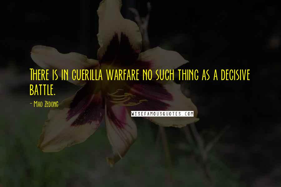 Mao Zedong Quotes: There is in guerilla warfare no such thing as a decisive battle.