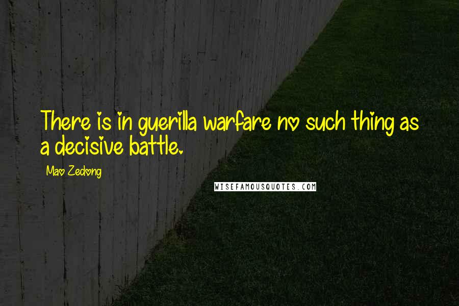 Mao Zedong Quotes: There is in guerilla warfare no such thing as a decisive battle.