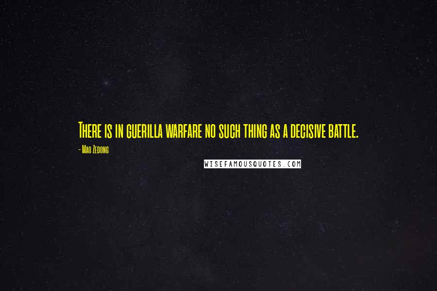 Mao Zedong Quotes: There is in guerilla warfare no such thing as a decisive battle.