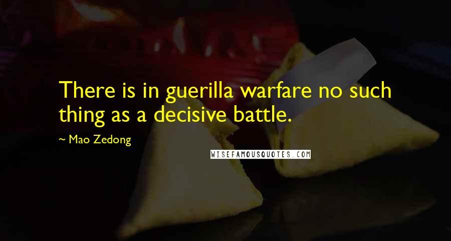 Mao Zedong Quotes: There is in guerilla warfare no such thing as a decisive battle.