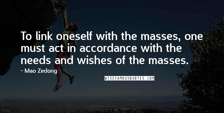 Mao Zedong Quotes: To link oneself with the masses, one must act in accordance with the needs and wishes of the masses.