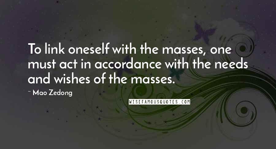 Mao Zedong Quotes: To link oneself with the masses, one must act in accordance with the needs and wishes of the masses.
