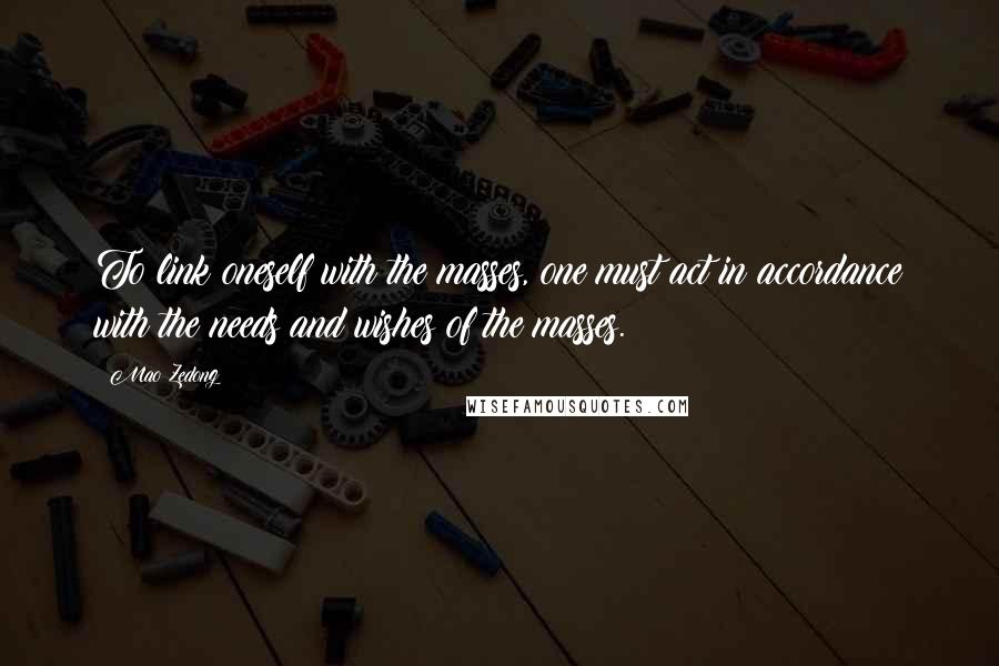 Mao Zedong Quotes: To link oneself with the masses, one must act in accordance with the needs and wishes of the masses.