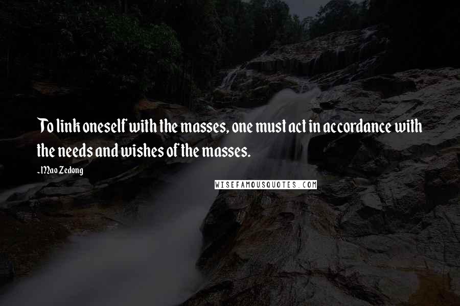 Mao Zedong Quotes: To link oneself with the masses, one must act in accordance with the needs and wishes of the masses.