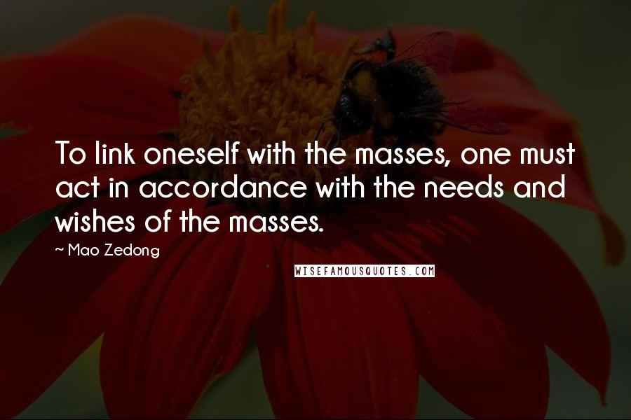 Mao Zedong Quotes: To link oneself with the masses, one must act in accordance with the needs and wishes of the masses.