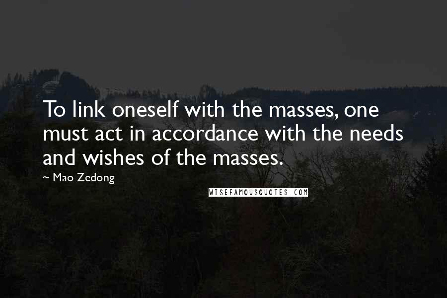 Mao Zedong Quotes: To link oneself with the masses, one must act in accordance with the needs and wishes of the masses.