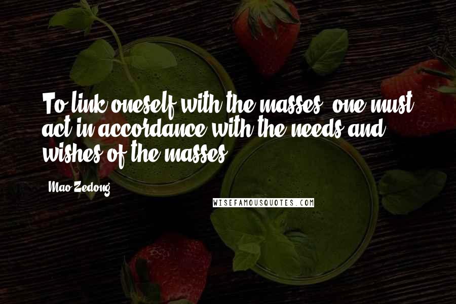 Mao Zedong Quotes: To link oneself with the masses, one must act in accordance with the needs and wishes of the masses.