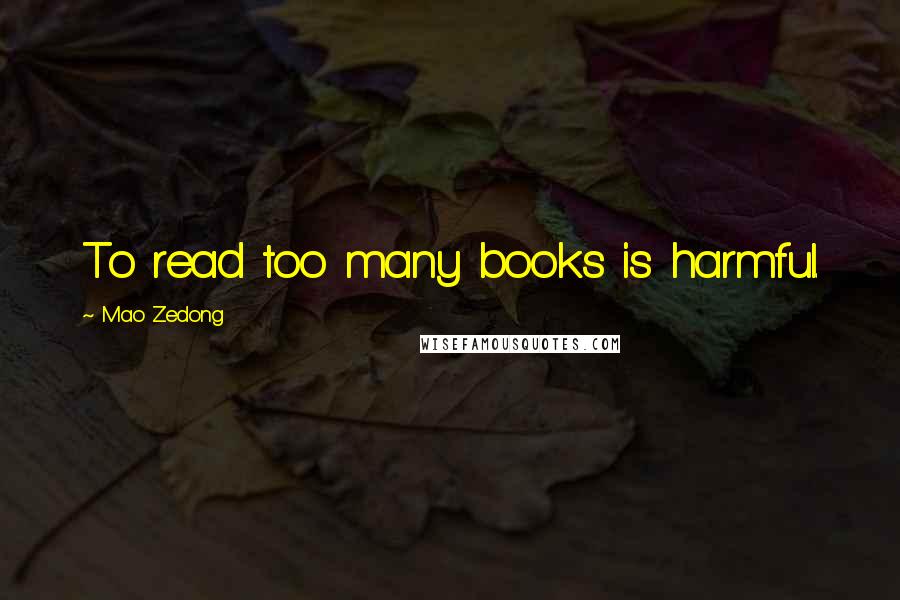Mao Zedong Quotes: To read too many books is harmful.