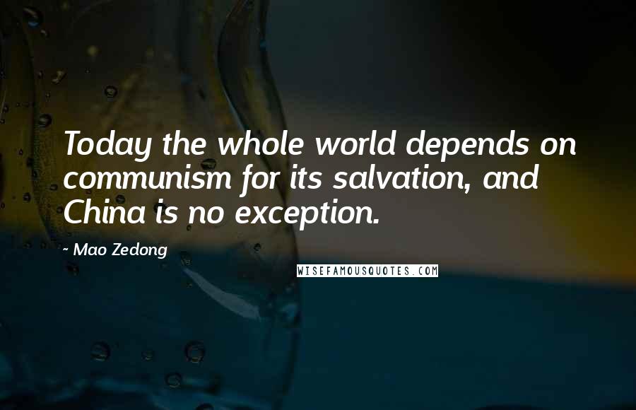 Mao Zedong Quotes: Today the whole world depends on communism for its salvation, and China is no exception.