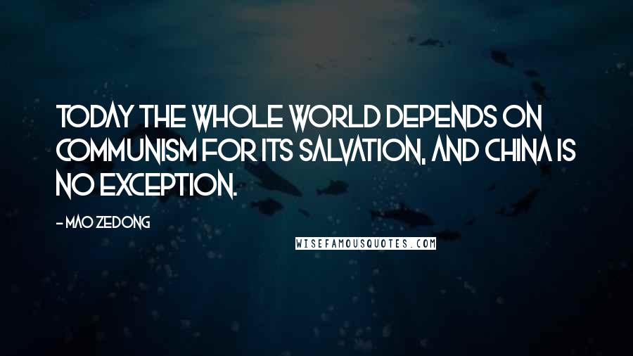 Mao Zedong Quotes: Today the whole world depends on communism for its salvation, and China is no exception.