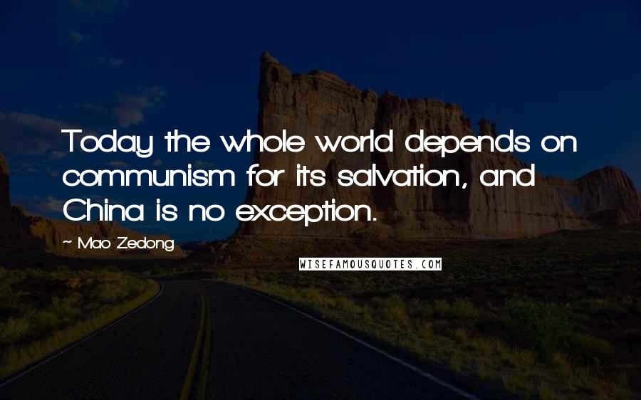 Mao Zedong Quotes: Today the whole world depends on communism for its salvation, and China is no exception.