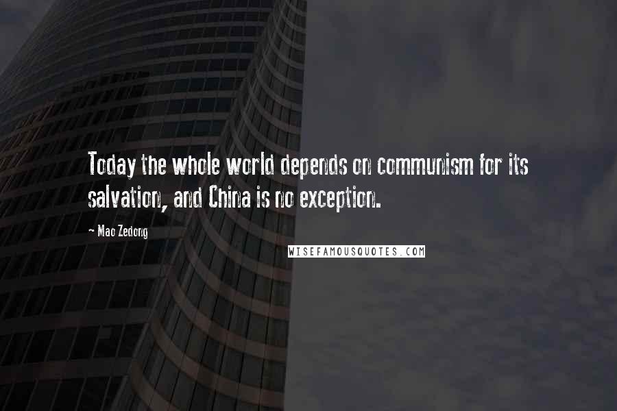 Mao Zedong Quotes: Today the whole world depends on communism for its salvation, and China is no exception.