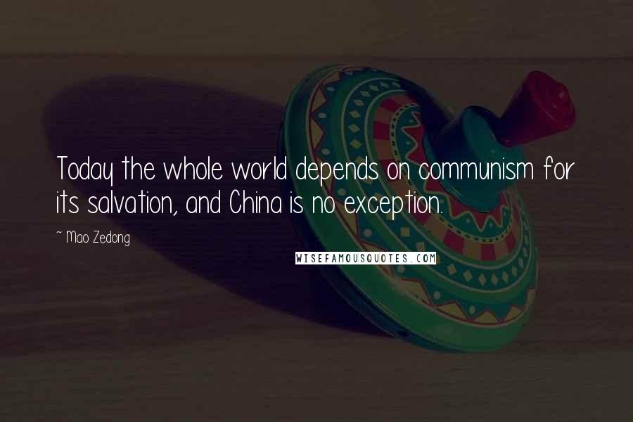 Mao Zedong Quotes: Today the whole world depends on communism for its salvation, and China is no exception.