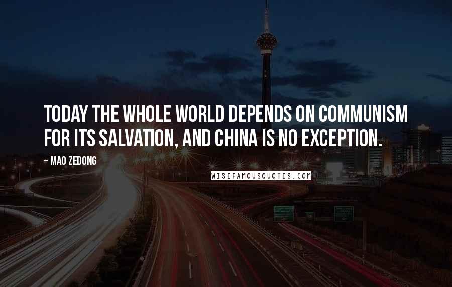 Mao Zedong Quotes: Today the whole world depends on communism for its salvation, and China is no exception.