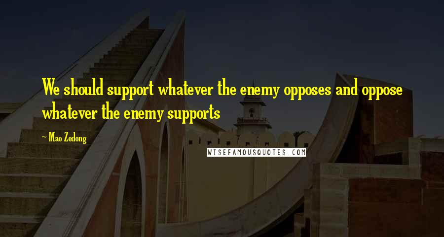 Mao Zedong Quotes: We should support whatever the enemy opposes and oppose whatever the enemy supports