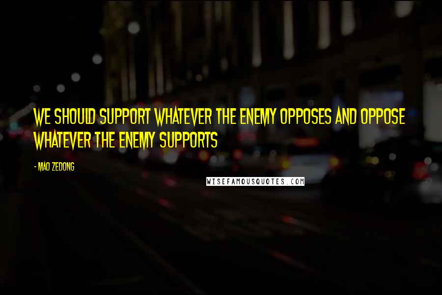 Mao Zedong Quotes: We should support whatever the enemy opposes and oppose whatever the enemy supports