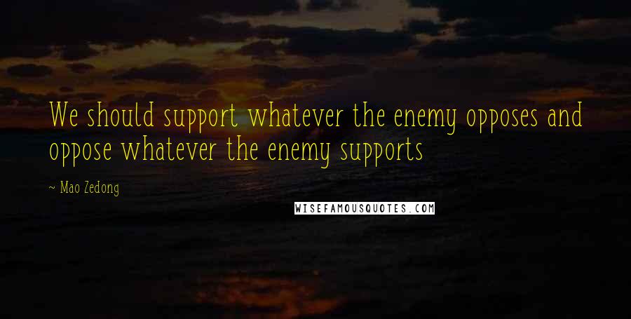 Mao Zedong Quotes: We should support whatever the enemy opposes and oppose whatever the enemy supports