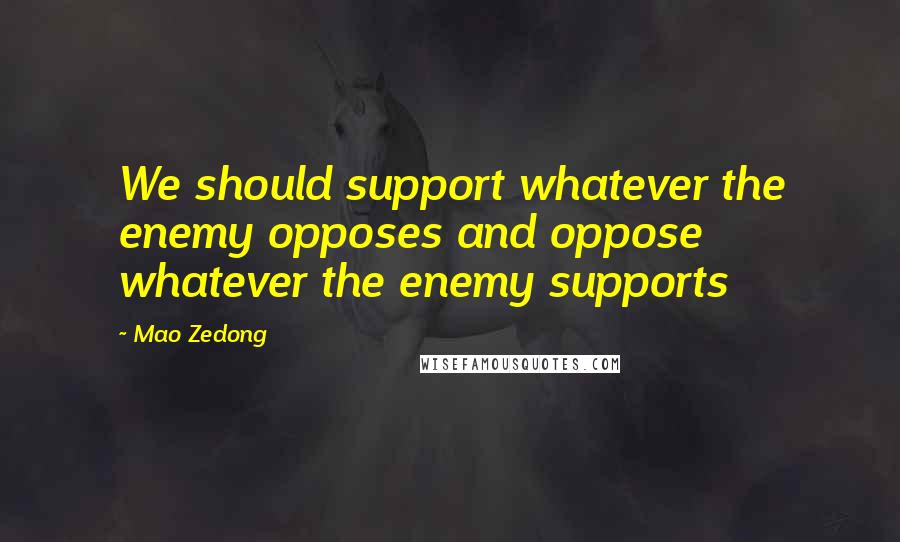 Mao Zedong Quotes: We should support whatever the enemy opposes and oppose whatever the enemy supports