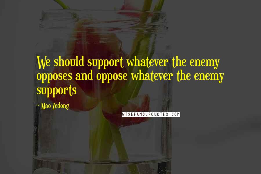 Mao Zedong Quotes: We should support whatever the enemy opposes and oppose whatever the enemy supports