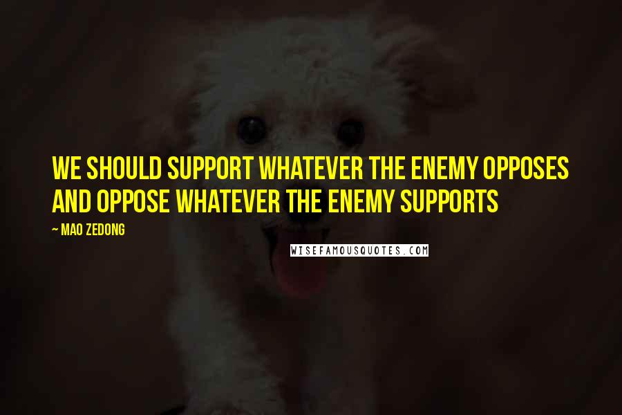 Mao Zedong Quotes: We should support whatever the enemy opposes and oppose whatever the enemy supports