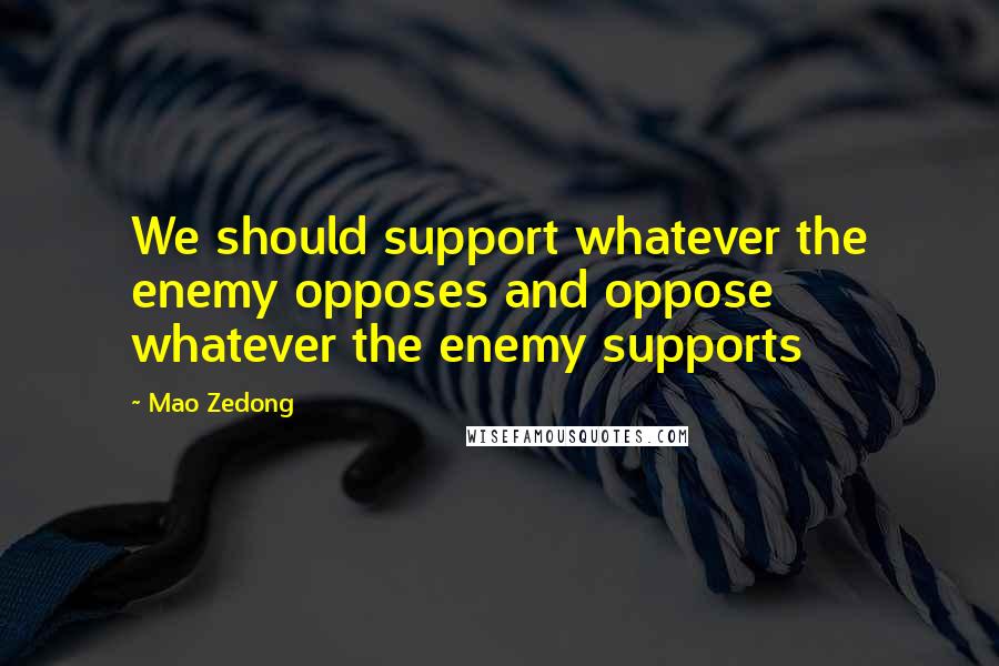 Mao Zedong Quotes: We should support whatever the enemy opposes and oppose whatever the enemy supports